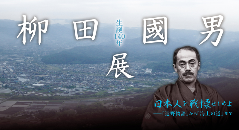 特別展「生誕140年 柳田國男展 日本人を戦慄せしめよ <br>―『遠野物語』から『海上の道』まで」